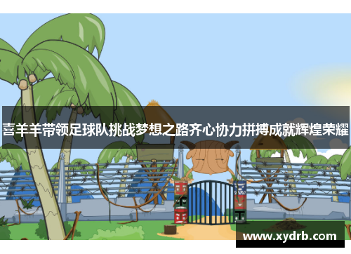 喜羊羊带领足球队挑战梦想之路齐心协力拼搏成就辉煌荣耀