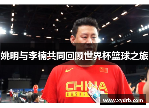姚明与李楠共同回顾世界杯篮球之旅