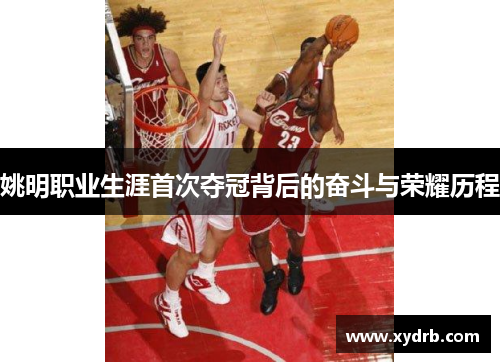 姚明职业生涯首次夺冠背后的奋斗与荣耀历程