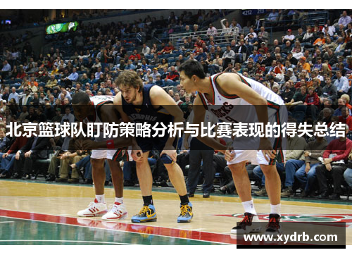 北京篮球队盯防策略分析与比赛表现的得失总结