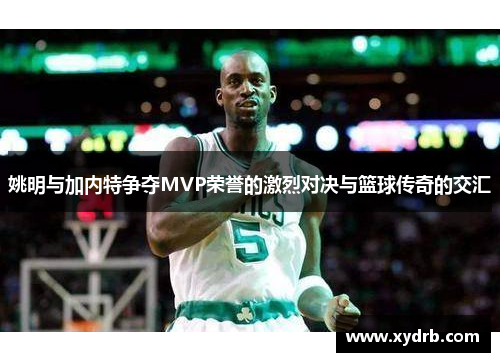 姚明与加内特争夺MVP荣誉的激烈对决与篮球传奇的交汇