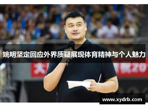 姚明坚定回应外界质疑展现体育精神与个人魅力