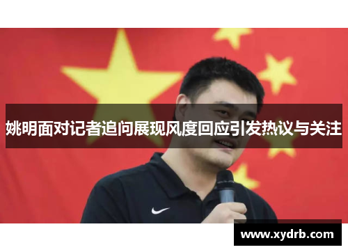 姚明面对记者追问展现风度回应引发热议与关注