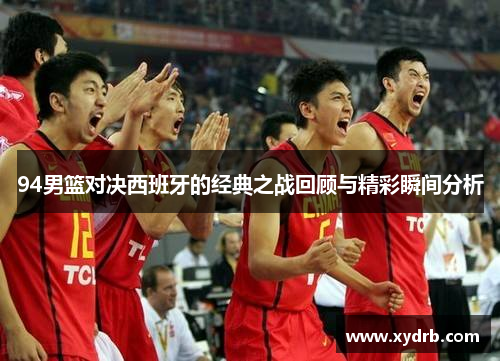 94男篮对决西班牙的经典之战回顾与精彩瞬间分析