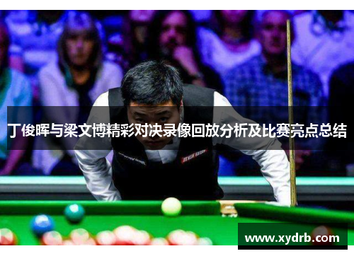 丁俊晖与梁文博精彩对决录像回放分析及比赛亮点总结