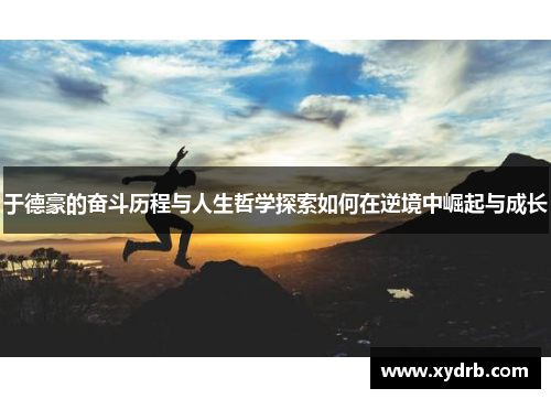 于德豪的奋斗历程与人生哲学探索如何在逆境中崛起与成长
