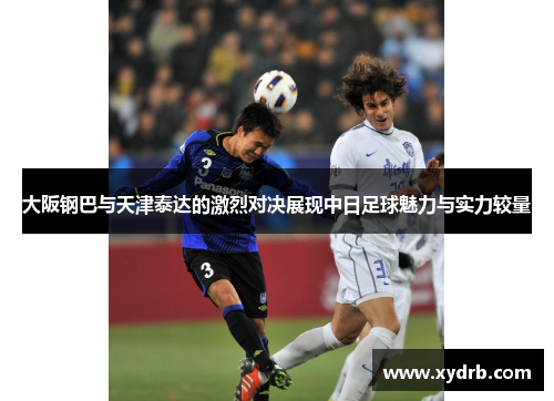 大阪钢巴与天津泰达的激烈对决展现中日足球魅力与实力较量