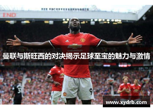 曼联与斯旺西的对决揭示足球至宝的魅力与激情
