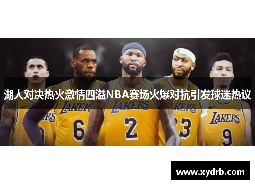 湖人对决热火激情四溢NBA赛场火爆对抗引发球迷热议