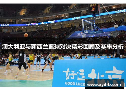 澳大利亚与新西兰篮球对决精彩回顾及赛事分析