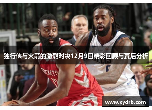独行侠与火箭的激烈对决12月9日精彩回顾与赛后分析