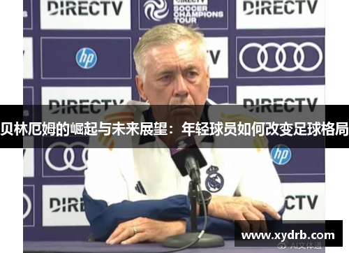 贝林厄姆的崛起与未来展望：年轻球员如何改变足球格局